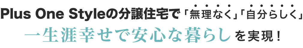 Plus One Styleの分譲住宅で「無理なく」「自分らしく」一生涯幸せで安心な暮らしを実現！