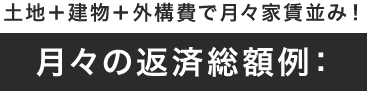 土地＋建物で月々の家賃並み！月々の返済総額例：